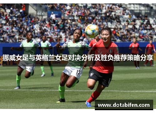 挪威女足与英格兰女足对决分析及胜负推荐策略分享