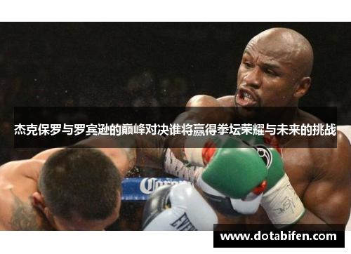 杰克保罗与罗宾逊的巅峰对决谁将赢得拳坛荣耀与未来的挑战