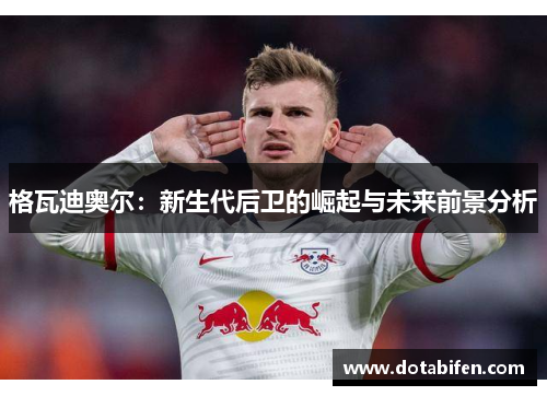 格瓦迪奥尔：新生代后卫的崛起与未来前景分析