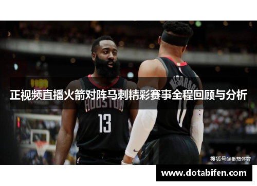 正视频直播火箭对阵马刺精彩赛事全程回顾与分析