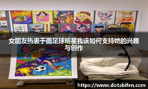 女朋友热衷于画足球明星我该如何支持她的兴趣与创作