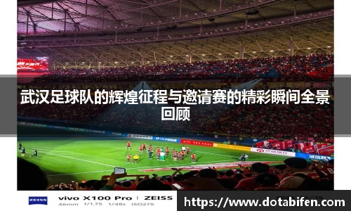 武汉足球队的辉煌征程与邀请赛的精彩瞬间全景回顾